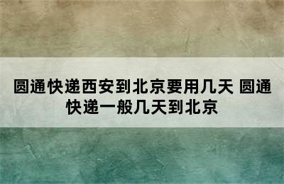 圆通快递西安到北京要用几天 圆通快递一般几天到北京